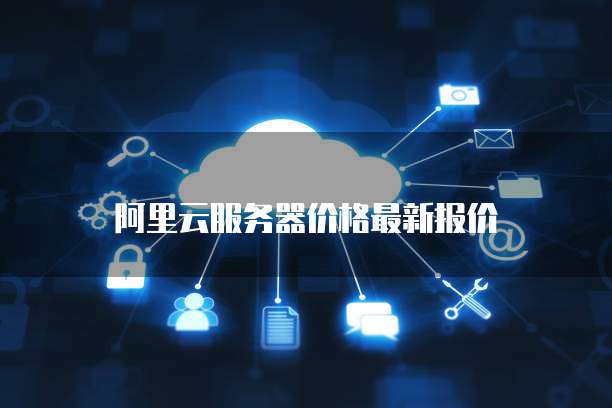 阿里云服务器价格最新报价