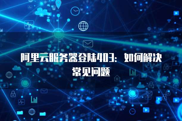 阿里云服务器登陆403:如何解决常见问题