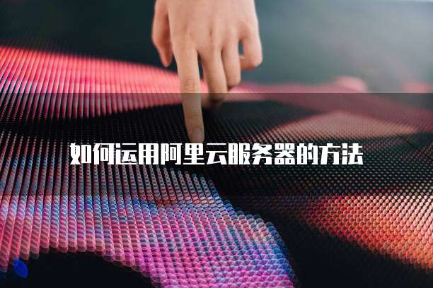 如何运用阿里云服务器的方法