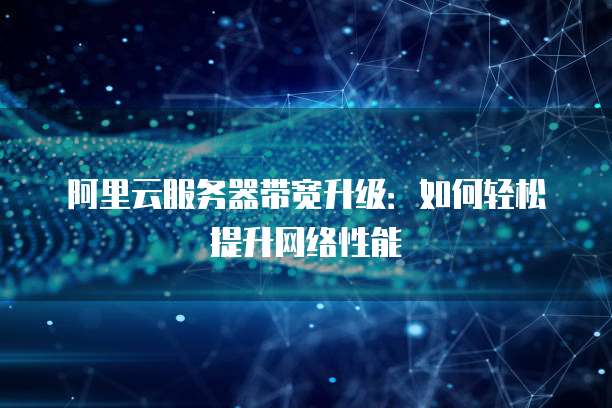 阿里云服务器带宽升级:如何轻松提升网络性能