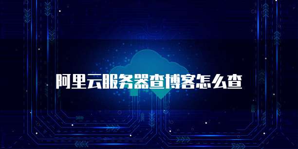 阿里云服务器查博客怎么查