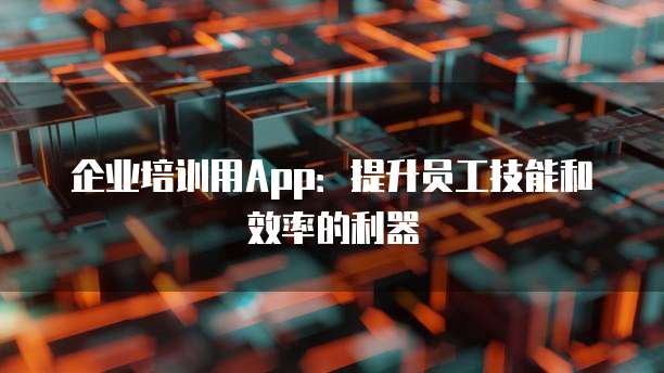 企业培训用App:提升员工技能和效率的利器
