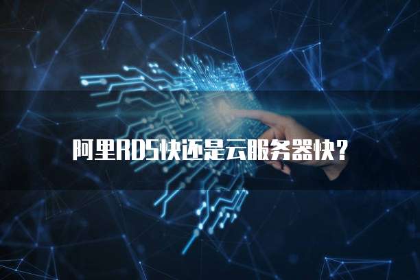 阿里RDS快还是云服务器快？