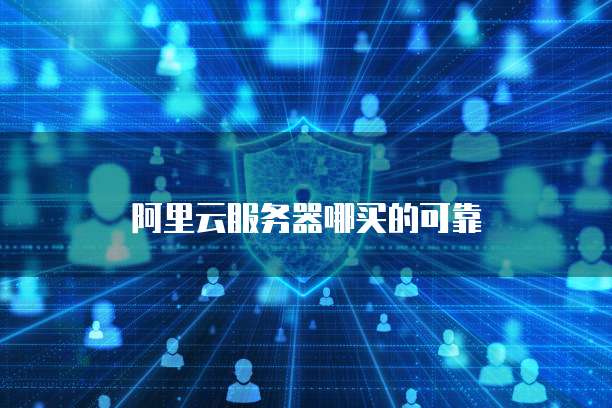 阿里云服务器哪买的可靠