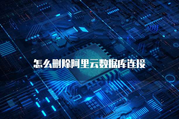 怎么删除阿里云数据库连接