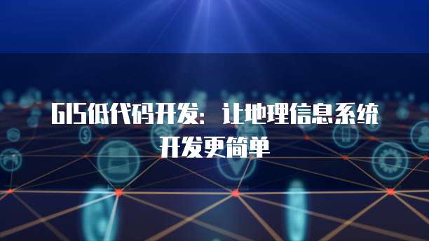 GIS低代码开发：让地理信息系统开发更简单