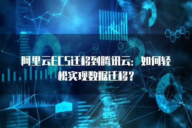 阿里云ECS迁移到腾讯云：如何轻松实现数据迁移？