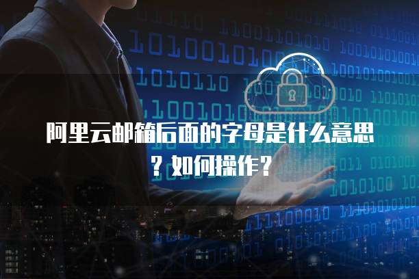 阿里云邮箱后面的字母是什么意思?如何操作?