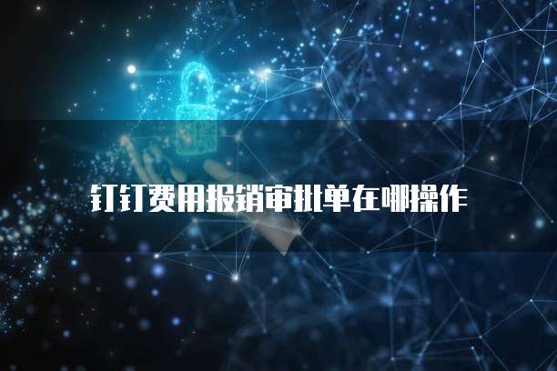 钉钉费用报销审批单在哪操作
