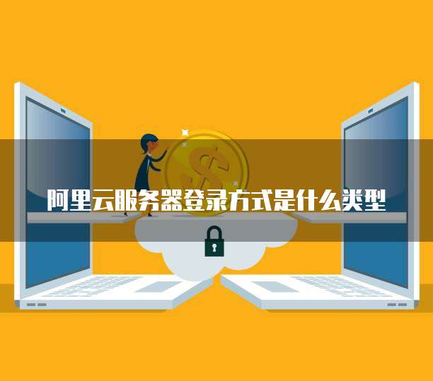 阿里云服务器登录方式是什么类型