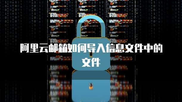 阿里云邮箱如何导入信息文件中的文件