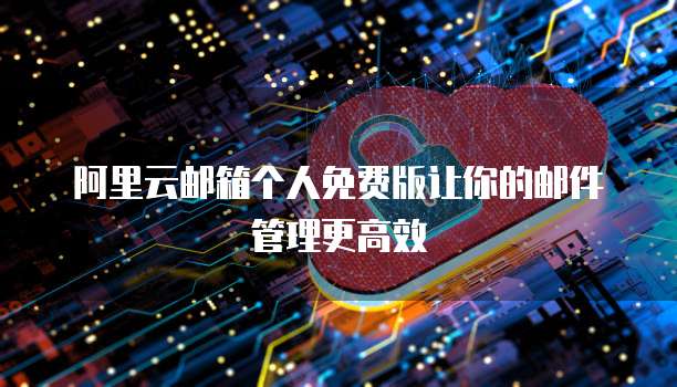 阿里云邮箱个人免费版让你的邮件管理更高效