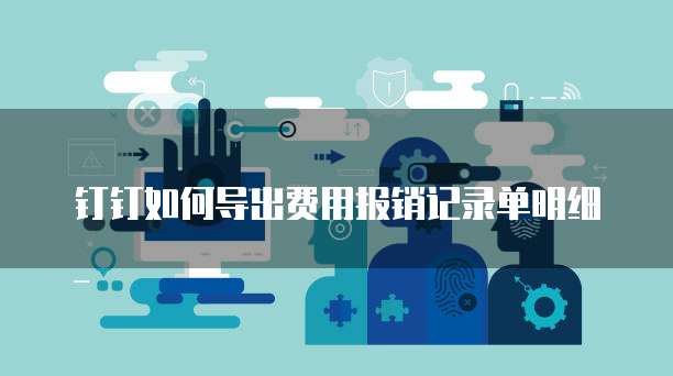 钉钉如何导出费用报销记录单明细