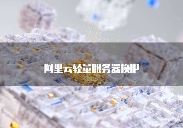 阿里云轻量服务器换IP