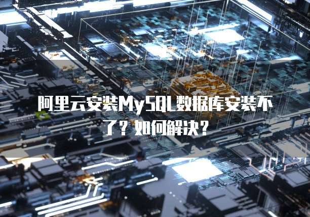 阿里云安装MySQL数据库安装不了?如何解决?