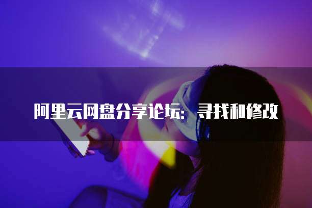 阿里云网盘分享论坛:寻找和修改