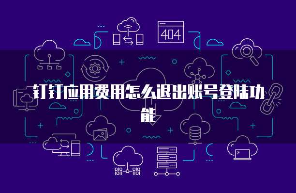 钉钉应用费用怎么退出账号登陆功能