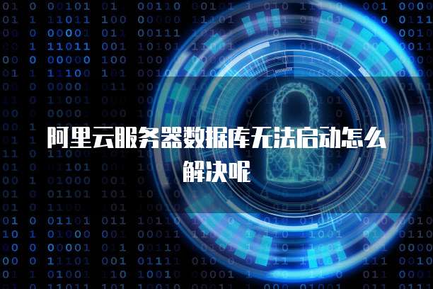 阿里云服务器数据库无法启动怎么解决呢
