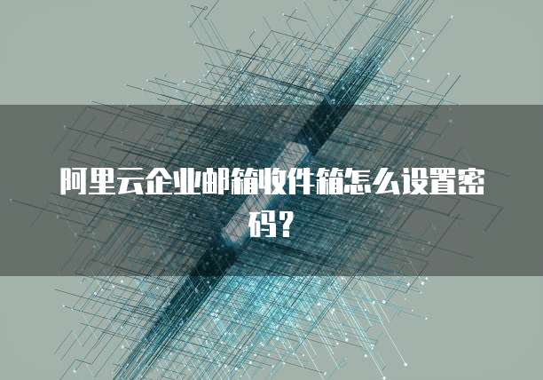 阿里云企业邮箱收件箱怎么设置密码？