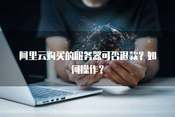 阿里云购买的服务器可否退款？如何操作？