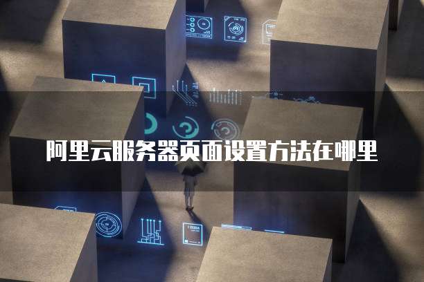 阿里云服务器页面设置方法在哪里