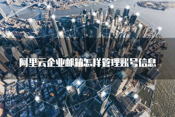 阿里云企业邮箱怎样管理账号信息