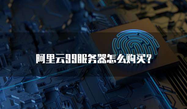 阿里云99服务器怎么购买?