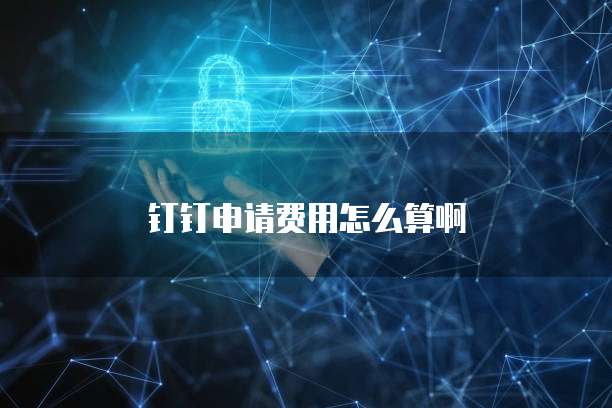 钉钉申请费用怎么算啊