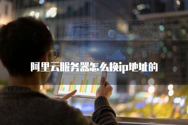 阿里云服务器怎么换ip地址的