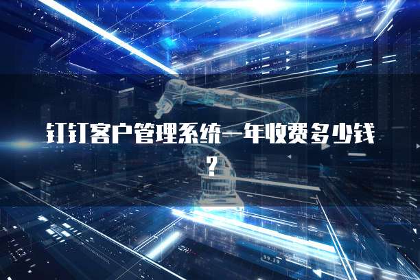 钉钉客户管理系统一年收费多少钱？