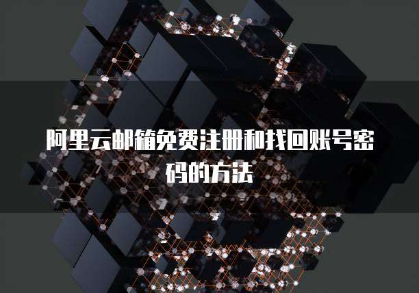 阿里云邮箱免费注册和找回账号密码的方法