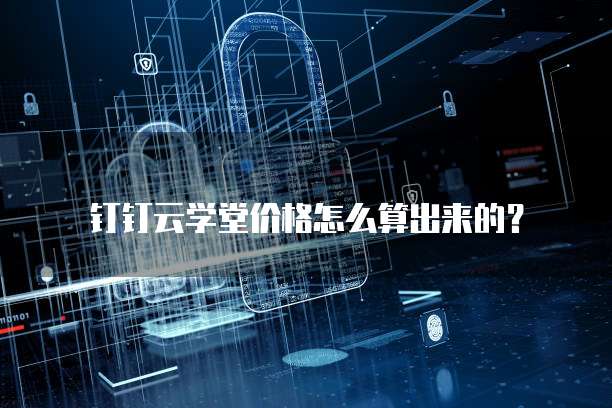 钉钉云学堂价格怎么算出来的？