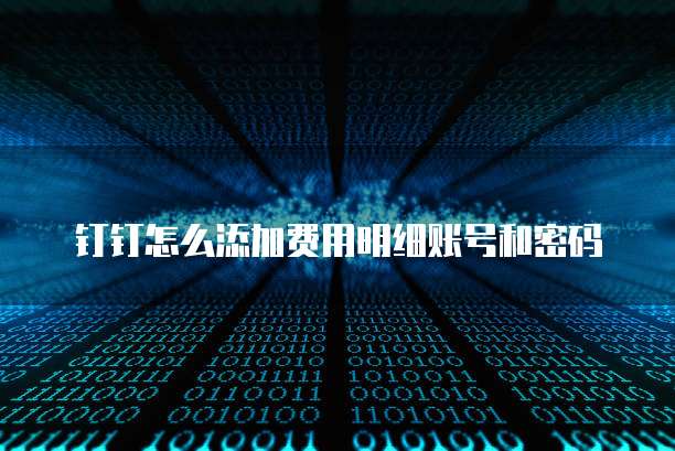 钉钉怎么添加费用明细账号和密码