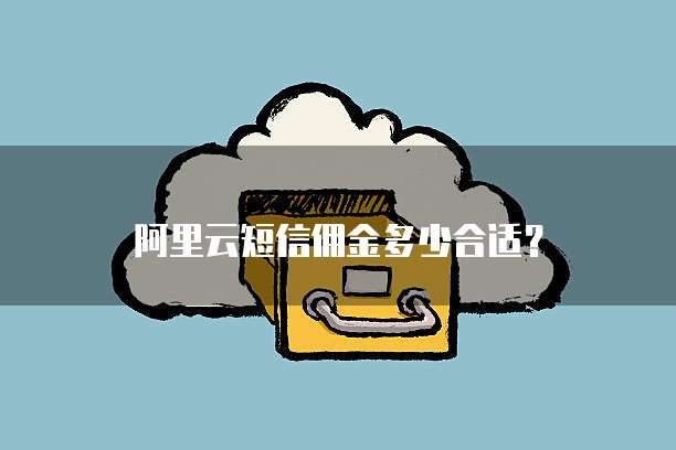 阿里云短信佣金多少合适?