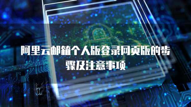 阿里云邮箱个人版登录网页版的步骤及注意事项