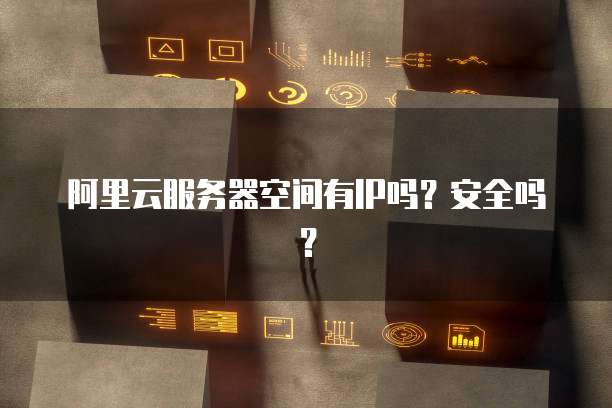 阿里云服务器空间有IP吗?安全吗?