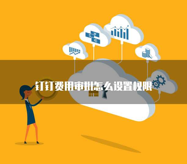钉钉费用审批怎么设置权限