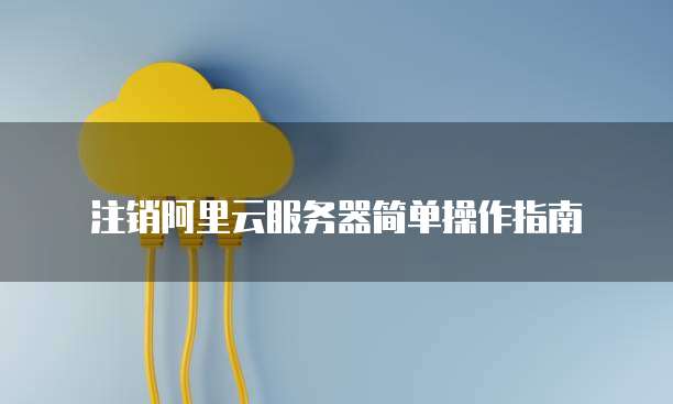 注销阿里云服务器简单操作指南