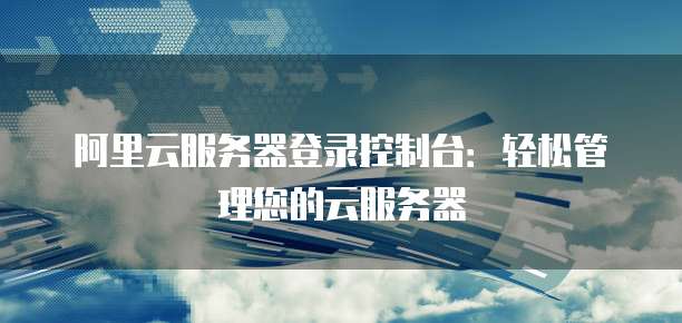 阿里云服务器登录控制台:轻松管理您的云服务器