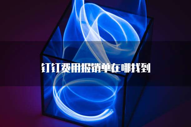 钉钉费用报销单在哪找到