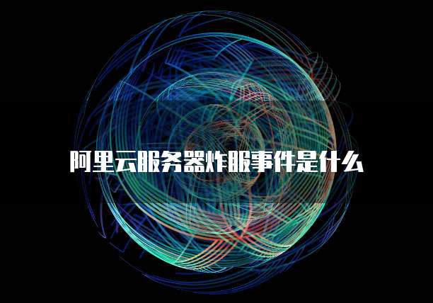 阿里云服务器炸服事件是什么