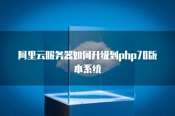 阿里云服务器如何升级到php70版本系统