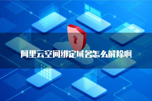 阿里云空间绑定域名怎么解除啊