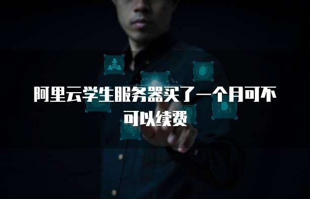 阿里云学生服务器买了一个月可不可以续费