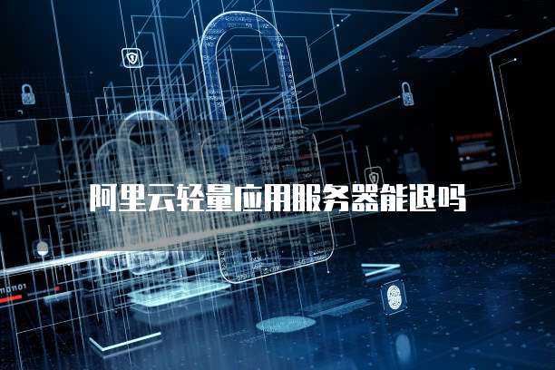 阿里云轻量应用服务器能退吗