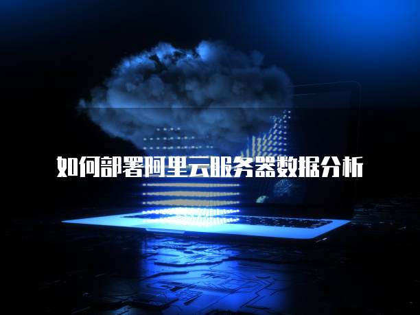 如何部署阿里云服务器数据分析