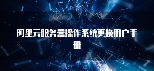 阿里云服务器操作系统更换用户手册