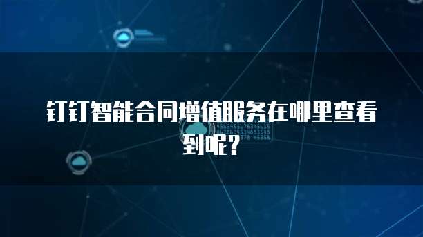 钉钉智能合同增值服务在哪里查看到呢?