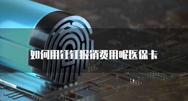 如何用钉钉报销费用呢医保卡