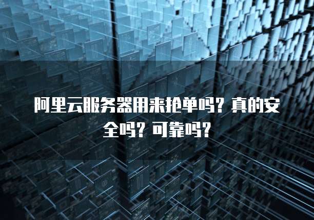 阿里云服务器用来抢单吗?真的安全吗?可靠吗?